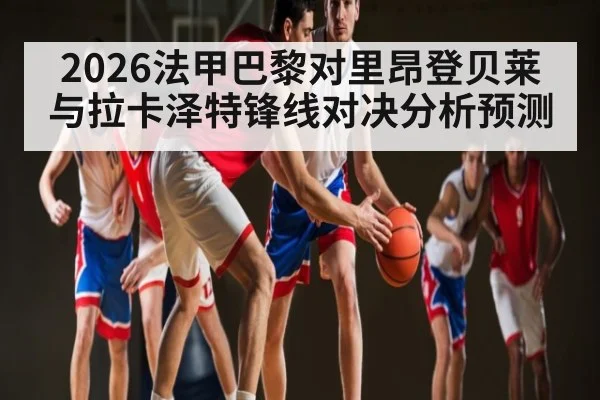 2026法甲巴黎对里昂登贝莱与拉卡泽特锋线对决分析预测