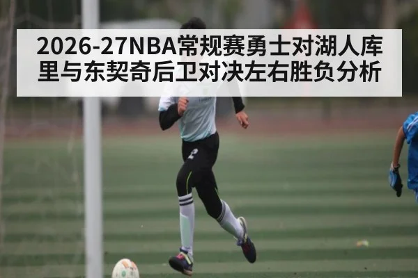 2026-27NBA常规赛勇士对湖人库里与东契奇后卫对决左右胜负分析